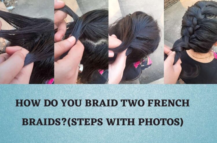 How do you braid two french braids?(Steps with Photos)