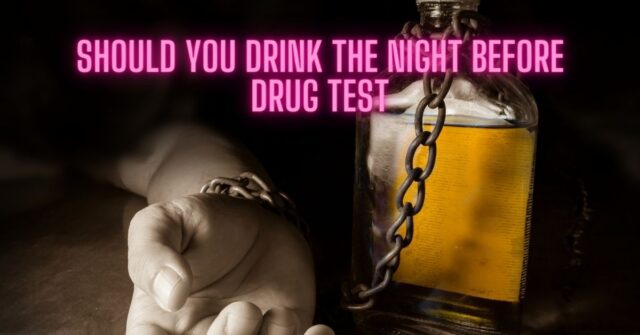 Should you drink the night before Drug Test?